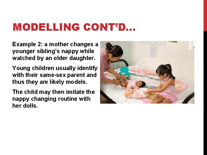 MODELLING CONT’D… Example 2: a mother changes a younger sibling’s nappy while watched by