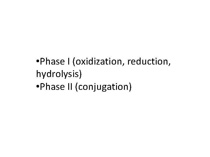  • Phase I (oxidization, reduction, hydrolysis) • Phase II (conjugation) 