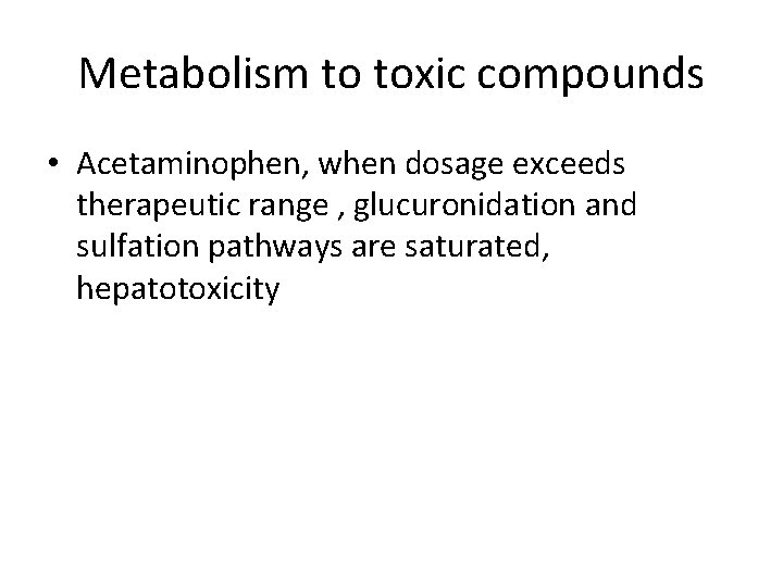 Metabolism to toxic compounds • Acetaminophen, when dosage exceeds therapeutic range , glucuronidation and