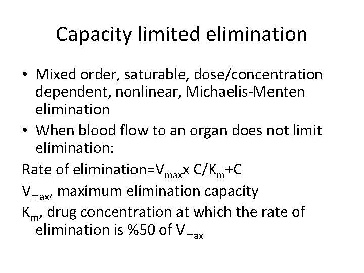 Capacity limited elimination • Mixed order, saturable, dose/concentration dependent, nonlinear, Michaelis-Menten elimination • When