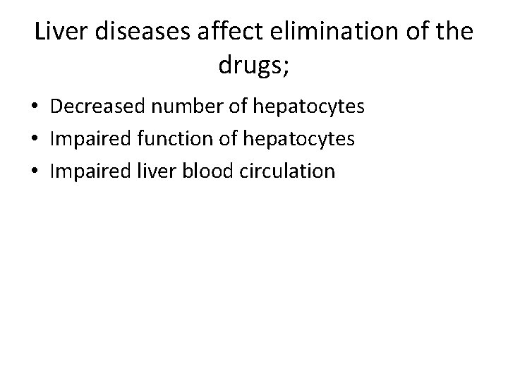 Liver diseases affect elimination of the drugs; • Decreased number of hepatocytes • Impaired