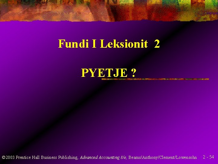 Fundi I Leksionit 2 PYETJE ? © 2003 Prentice Hall Business Publishing, Advanced Accounting