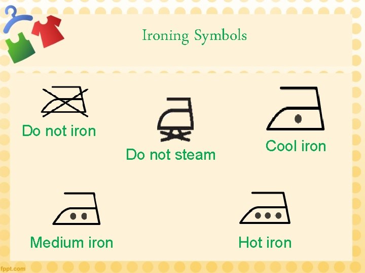 Ironing Symbols Do not iron Do not steam Medium iron Cool iron Hot iron