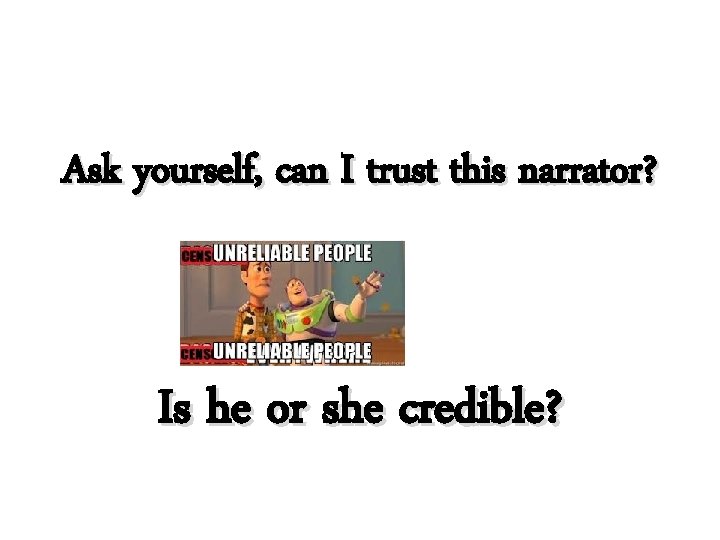 Ask yourself, can I trust this narrator? Is he or she credible? 