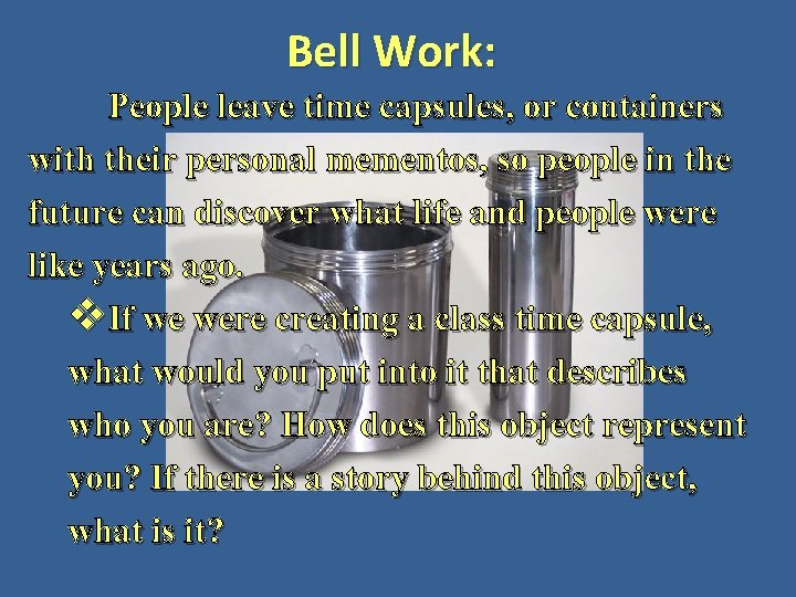 Bell Work: People leave time capsules, or containers with their personal mementos, so people