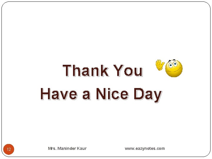 Thank You Have a Nice Day 12 Mrs. Maninder Kaur www. eazynotes. com 
