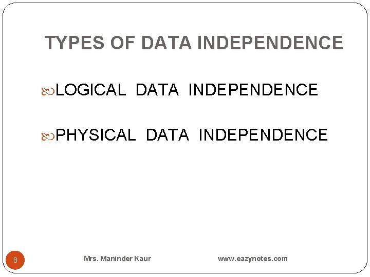 TYPES OF DATA INDEPENDENCE LOGICAL DATA INDEPENDENCE PHYSICAL DATA INDEPENDENCE 8 Mrs. Maninder Kaur