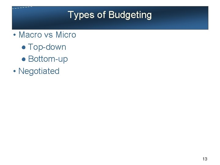 Types of Budgeting • Macro vs Micro ● Top-down ● Bottom-up • Negotiated 13