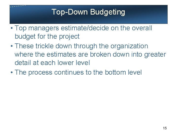 Top-Down Budgeting • Top managers estimate/decide on the overall budget for the project •