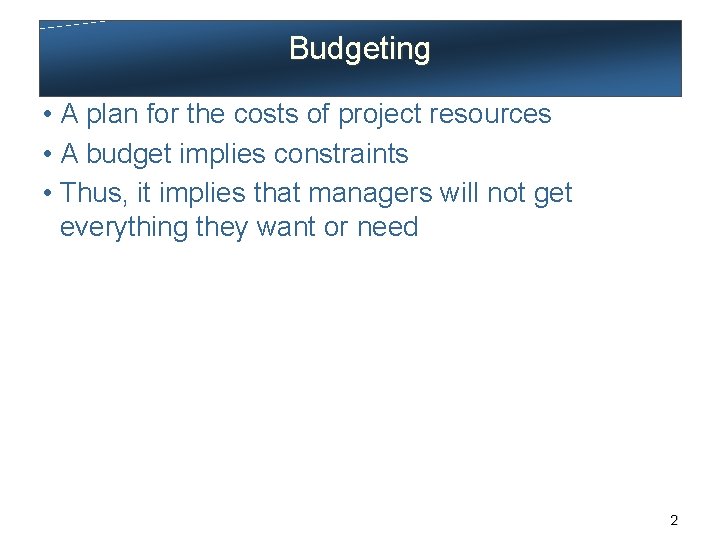 Budgeting • A plan for the costs of project resources • A budget implies