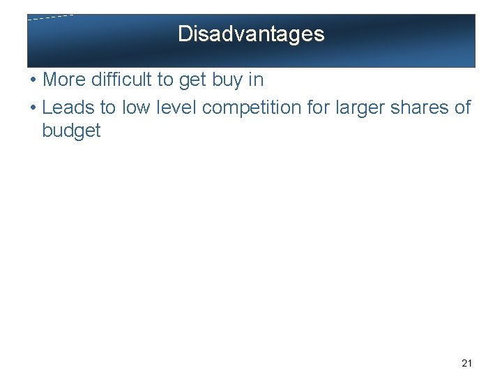 Disadvantages • More difficult to get buy in • Leads to low level competition