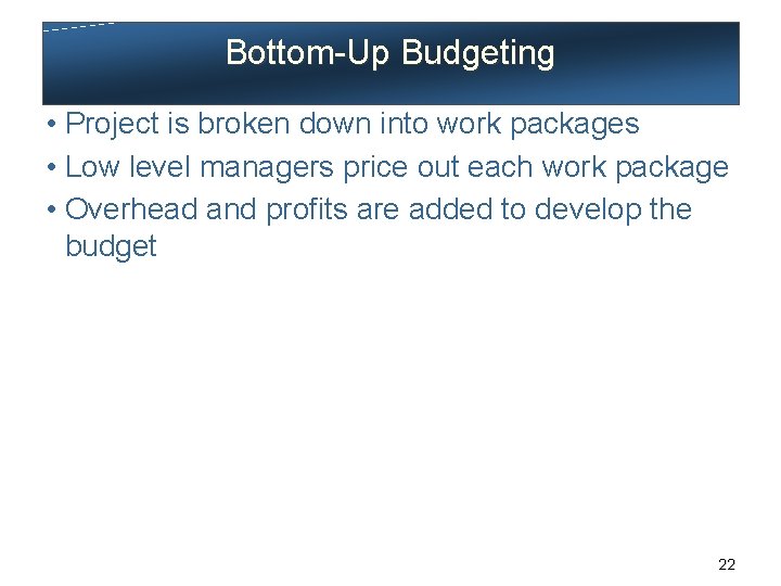 Bottom-Up Budgeting • Project is broken down into work packages • Low level managers