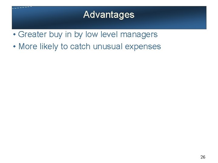 Advantages • Greater buy in by low level managers • More likely to catch
