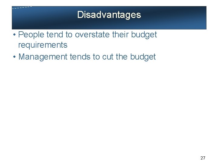 Disadvantages • People tend to overstate their budget requirements • Management tends to cut