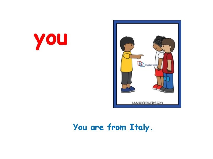 you You are from Italy. 