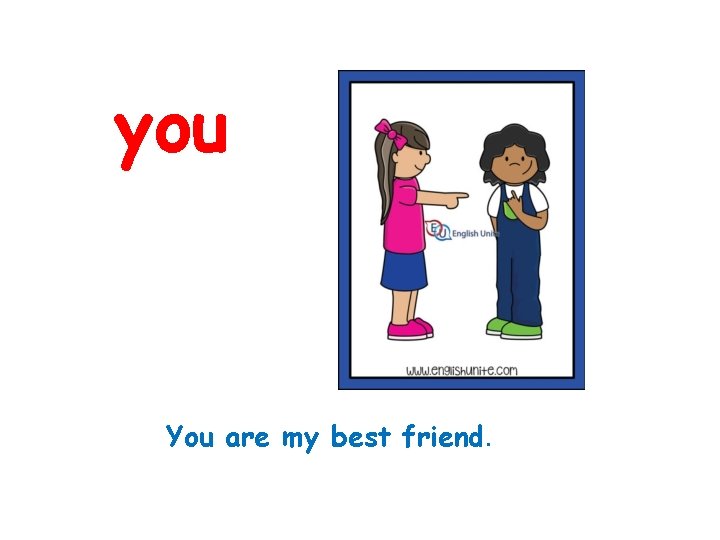 you You are my best friend. 