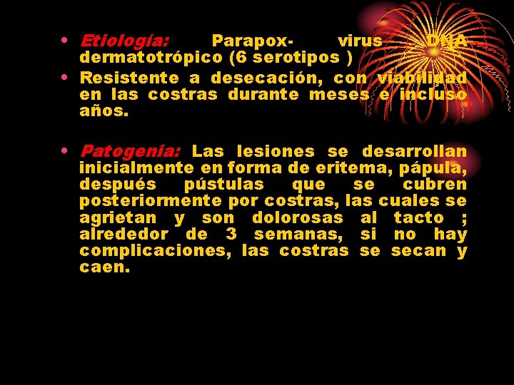  • Etiología: Parapoxvirus DNA dermatotrópico (6 serotipos ) • Resistente a desecación, con