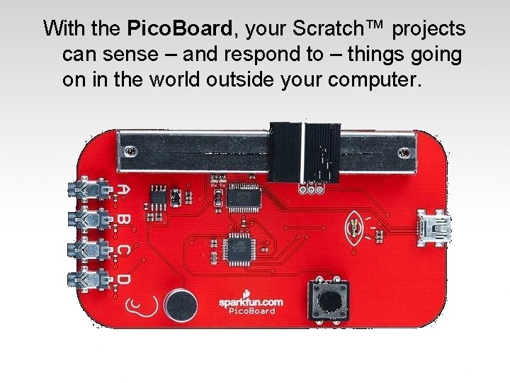 With the Pico. Board, your Scratch™ projects can sense – and respond to –