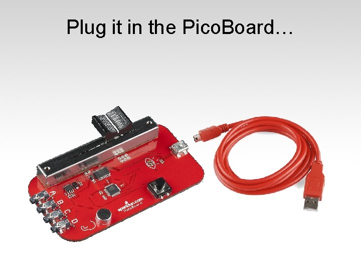 Plug it in the Pico. Board… 