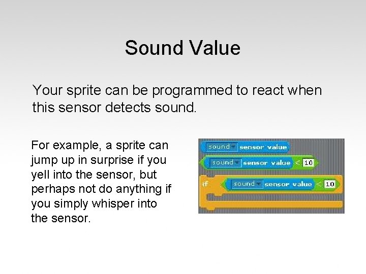 Sound Value Your sprite can be programmed to react when this sensor detects sound.