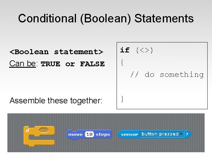 Conditional (Boolean) Statements <Boolean statement> Can be: TRUE or FALSE if (<>) { //
