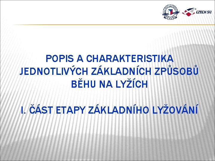 POPIS A CHARAKTERISTIKA JEDNOTLIVÝCH ZÁKLADNÍCH ZPŮSOBŮ BĚHU NA LYŽÍCH I. ČÁST ETAPY ZÁKLADNÍHO LYŽOVÁNÍ