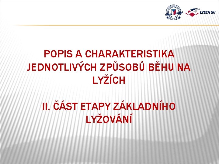 POPIS A CHARAKTERISTIKA JEDNOTLIVÝCH ZPŮSOBŮ BĚHU NA LYŽÍCH II. ČÁST ETAPY ZÁKLADNÍHO LYŽOVÁNÍ 