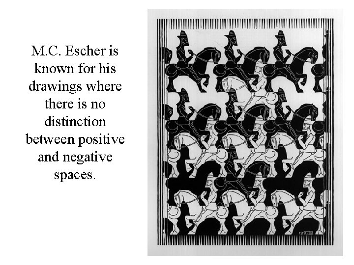 M. C. Escher is known for his drawings where there is no distinction between