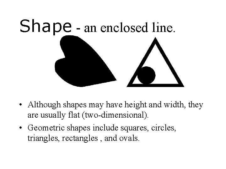 Shape - an enclosed line. • Although shapes may have height and width, they