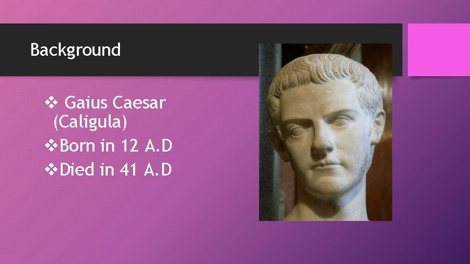 Background v Gaius Caesar (Caligula) v. Born in 12 A. D v. Died in