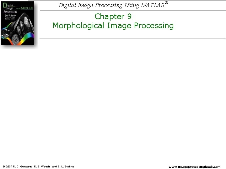 Digital Image Processing Using MATLAB ® Chapter 9 Morphological Image Processing © 2004 R. Digital Image Processing Using MATLAB ® Chapter 9 Morphological Image Processing © 2004 R.