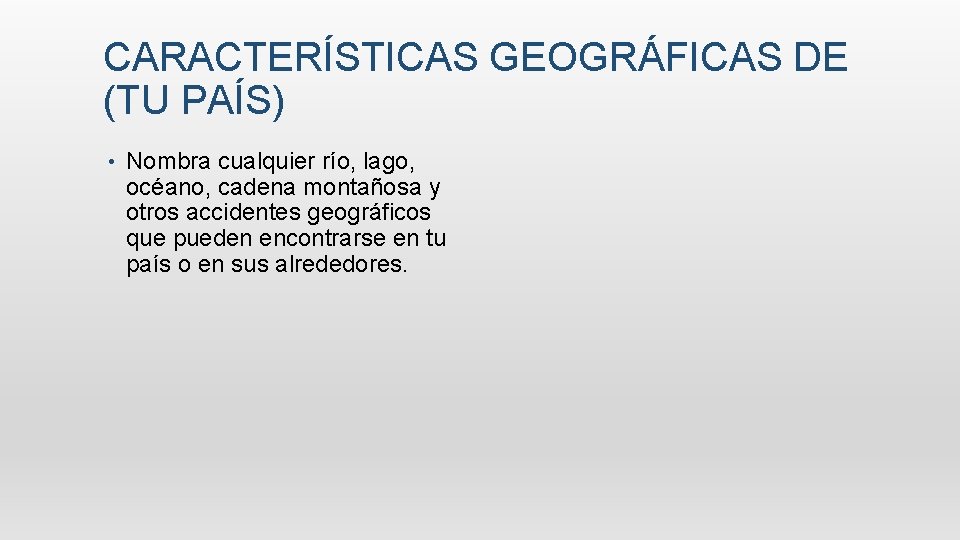 CARACTERÍSTICAS GEOGRÁFICAS DE (TU PAÍS) • Nombra cualquier río, lago, océano, cadena montañosa y