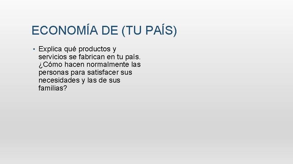 ECONOMÍA DE (TU PAÍS) • Explica qué productos y servicios se fabrican en tu