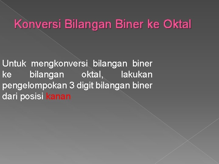 Konversi Bilangan Biner ke Oktal Untuk mengkonversi bilangan biner ke bilangan oktal, lakukan pengelompokan