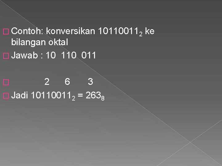 � Contoh: konversikan 101100112 ke bilangan oktal � Jawab : 10 110 011 2