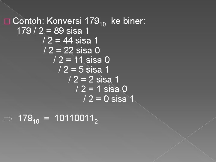 � Contoh: Konversi 17910 ke biner: 179 / 2 = 89 sisa 1 /