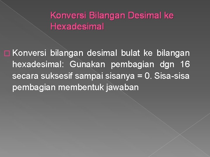 Konversi Bilangan Desimal ke Hexadesimal � Konversi bilangan desimal bulat ke bilangan hexadesimal: Gunakan