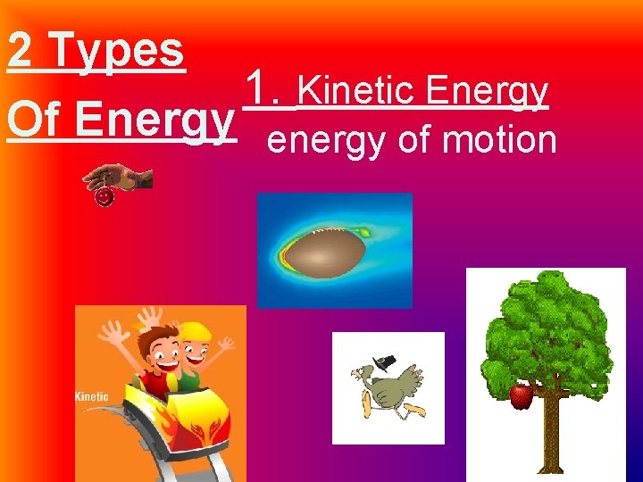 2 Types 1. Kinetic Energy Of Energy energy of motion 