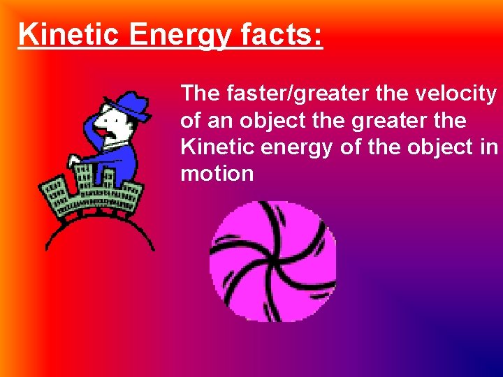Kinetic Energy facts: The faster/greater the velocity of an object the greater the Kinetic
