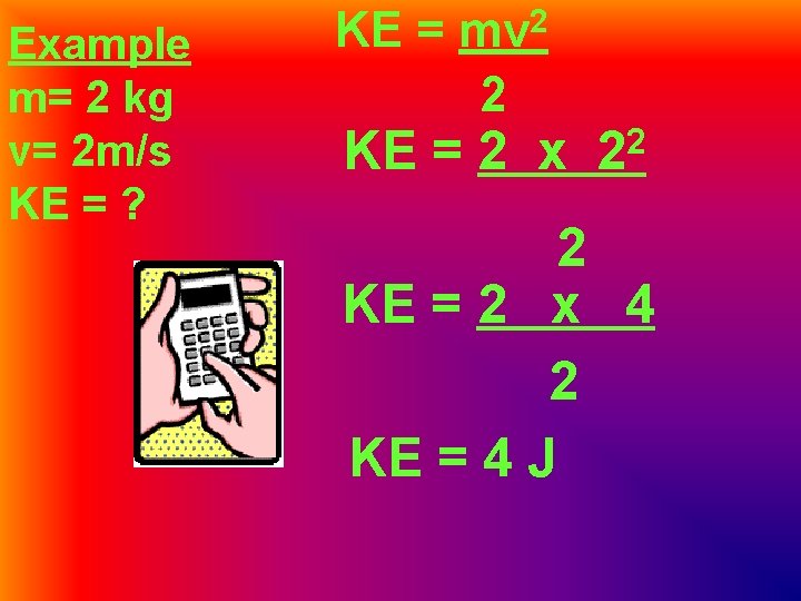 Example m= 2 kg v= 2 m/s KE = ? KE = mv 2