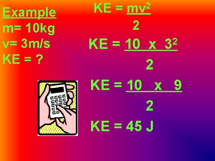 Example m= 10 kg v= 3 m/s KE = ? KE = mv 2