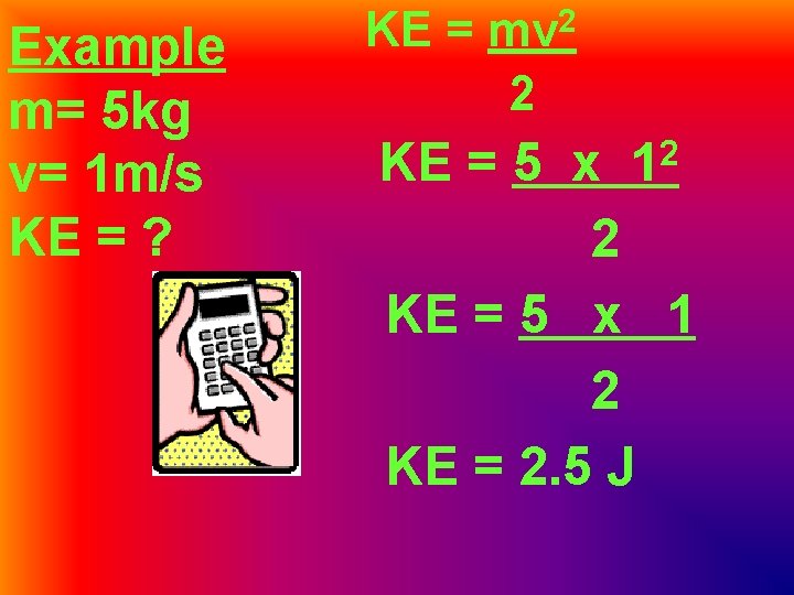 Example m= 5 kg v= 1 m/s KE = ? KE = mv 2