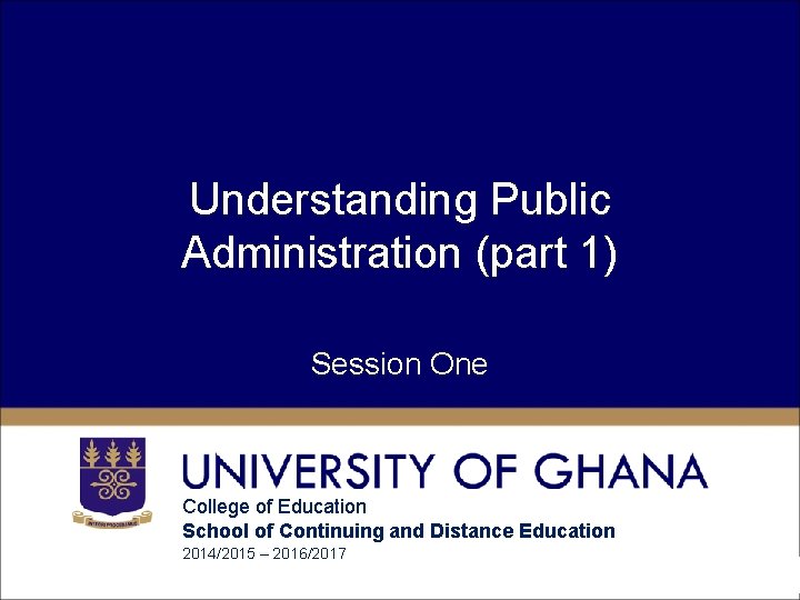 Understanding Public Administration (part 1) Session One College of Education School of Continuing and