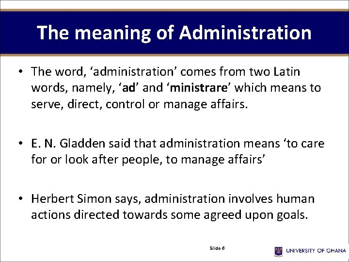 The meaning of Administration • The word, ‘administration’ comes from two Latin words, namely,