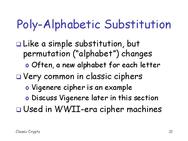 Poly-Alphabetic Substitution q Like a simple substitution, but permutation (“alphabet”) changes o Often, a