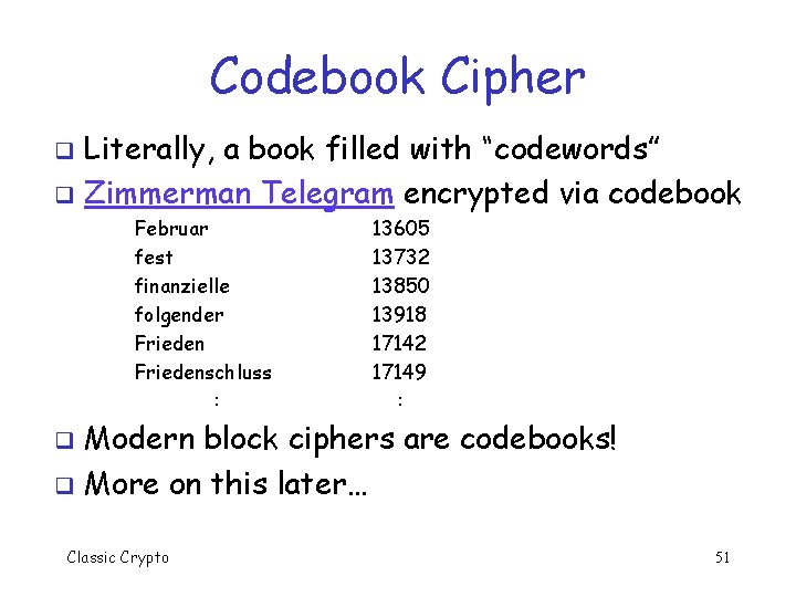 Codebook Cipher Literally, a book filled with “codewords” q Zimmerman Telegram encrypted via codebook