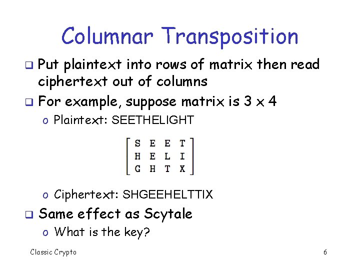 Columnar Transposition Put plaintext into rows of matrix then read ciphertext out of columns