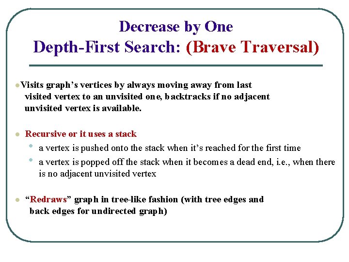 Decrease by One Depth-First Search: (Brave Traversal) l. Visits graph’s vertices by always moving