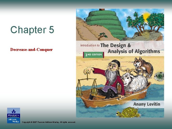 Chapter 5 Decrease-and-Conquer Copyright © 2007 Pearson Addison-Wesley. All rights reserved. 