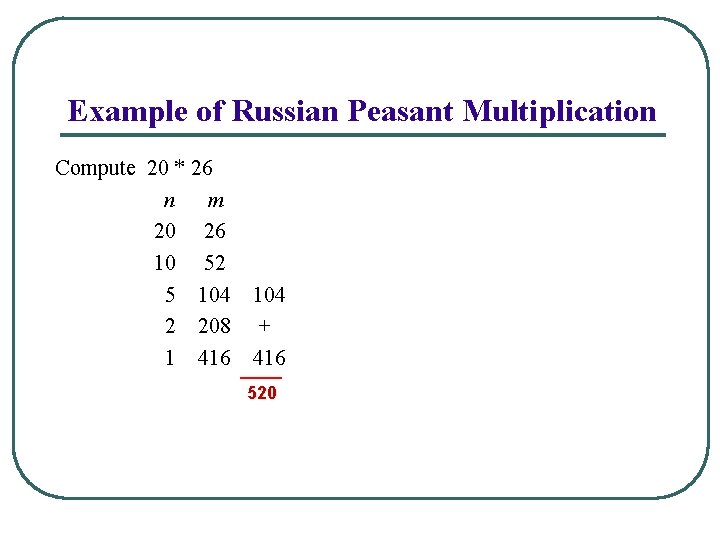 Example of Russian Peasant Multiplication Compute 20 * 26 n m 20 26 10